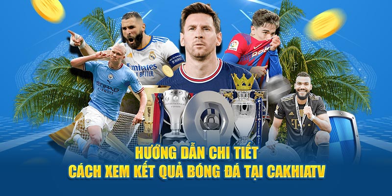 huong-dan-chi-tiet-cach-xem-ket-qua-bong-da-tai-cakhiatv